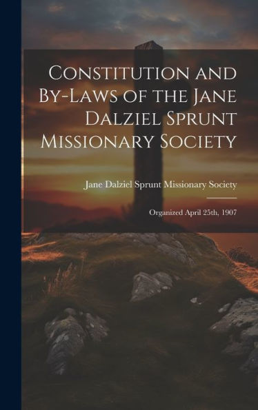 Constitution And By-Laws Of The Jane Dalziel Sprunt Missionary Society: Organized April 25Th, 1907