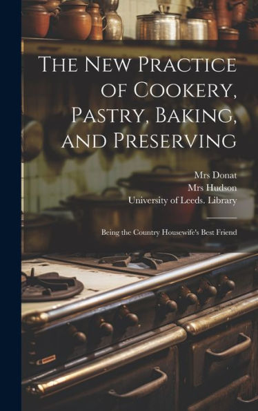 The New Practice Of Cookery, Pastry, Baking, And Preserving: Being The Country Housewife's Best Friend