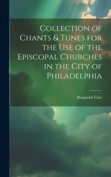 Collection Of Chants & Tunes For The Use Of The Episcopal Churches In The City Of Philadelphia