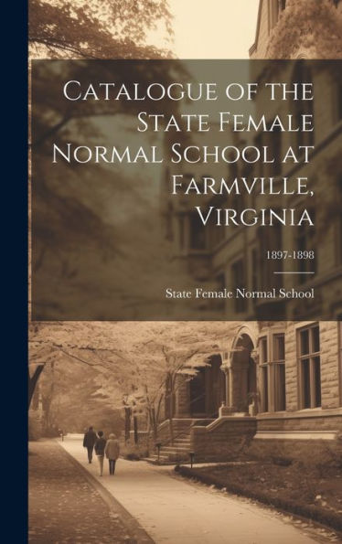 Catalogue Of The State Female Normal School At Farmville, Virginia; 1897-1898