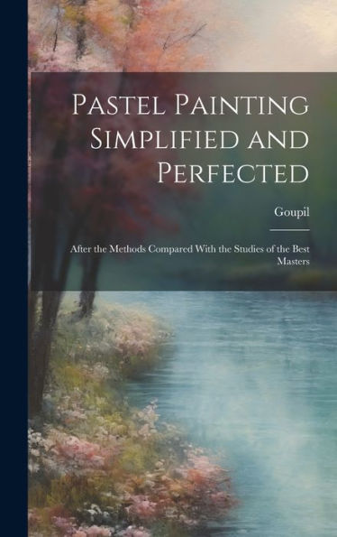 Pastel Painting Simplified And Perfected: After The Methods Compared With The Studies Of The Best Masters
