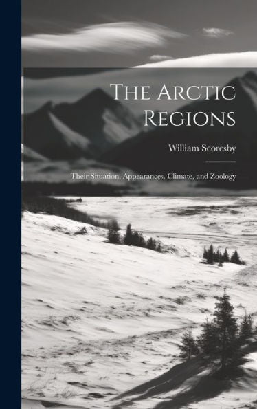The Arctic Regions [Microform]: Their Situation, Appearances, Climate, And Zoology