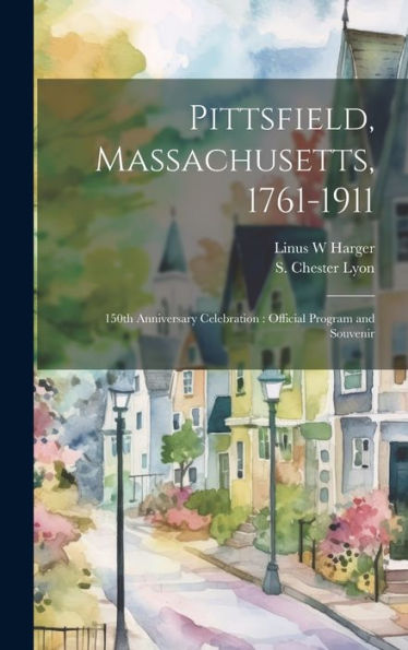 Pittsfield, Massachusetts, 1761-1911; 150Th Anniversary Celebration: Official Program And Souvenir