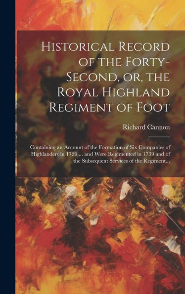 Historical Record Of The Forty-Second, Or, The Royal Highland Regiment Of Foot [Microform]: Containing An Account Of The Formation Of Six Companies Of ... Of The Subsequent Services Of The Regiment...