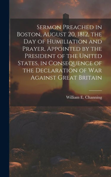 Sermon Preached In Boston, August 20, 1812, The Day Of Humiliation And Prayer, Appointed By The President Of The United States, In Consequence Of The ... Of War Against Great Britain [Microform]