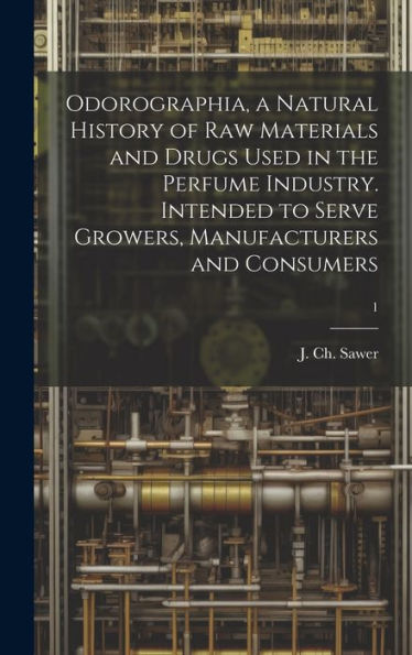 Odorographia, A Natural History Of Raw Materials And Drugs Used In The Perfume Industry. Intended To Serve Growers, Manufacturers And Consumers; 1