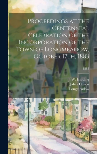 Proceedings At The Centennial Celebration Of The Incorporation Of The Town Of Longmeadow, October 17Th, 1883; 1883
