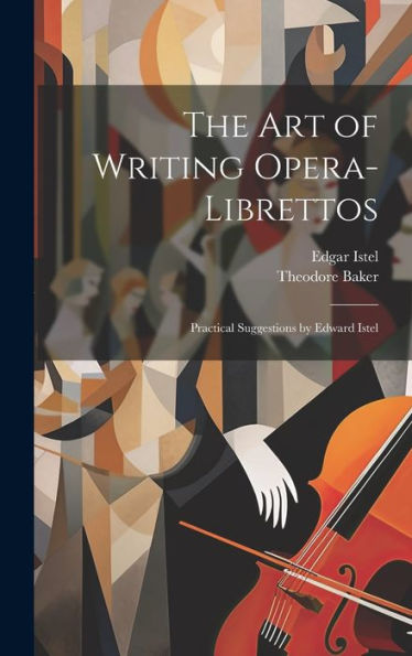 The Art Of Writing Opera-Librettos: Practical Suggestions By Edward Istel