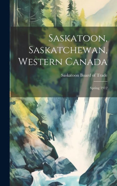Saskatoon, Saskatchewan, Western Canada [Microform]: Spring 1912