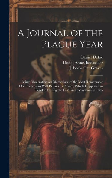 A Journal Of The Plague Year: Being Observations Or Memorials, Of The Most Remarkable Occurrences, As Well Publick As Private, Which Happened In London During The Last Great Visitation In 1665