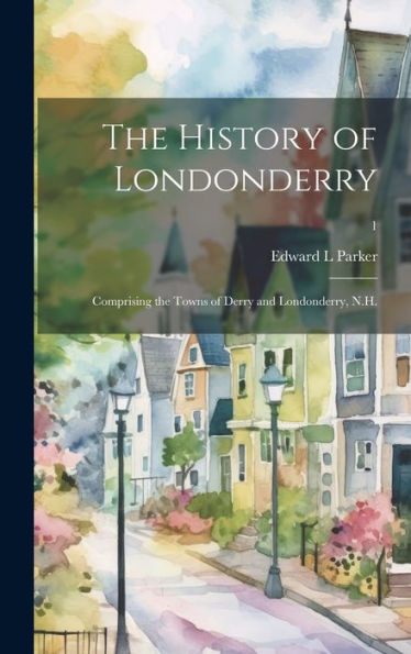 The History Of Londonderry: Comprising The Towns Of Derry And Londonderry, N.H.; 1