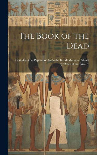 The Book Of The Dead; Facsimile Of The Papyrus Of Ani In The British Museum. Printed By Order Of The Trustees