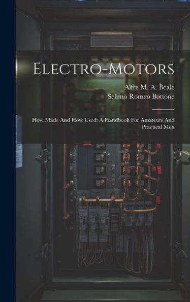 Electro-Motors: How Made And How Used: A Handbook For Amateurs And Practical Men