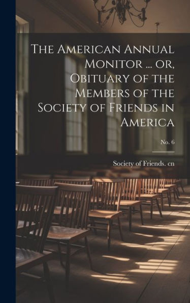 The American Annual Monitor ... Or, Obituary Of The Members Of The Society Of Friends In America; No. 6