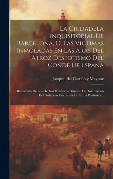 La Ciudadela Inquisitorial De Barcelona, O, Las Victimas Inmoladas En Las Aras Del Atroz Despotismo Del Conde De España: Redactada De Los Hechos ... En La Península... (Spanish Edition)