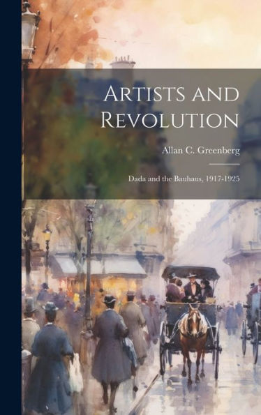 Artists And Revolution: Dada And The Bauhaus, 1917-1925