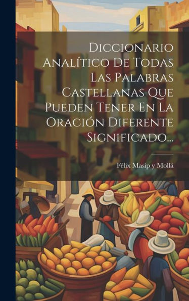 Diccionario Analítico De Todas Las Palabras Castellanas Que Pueden Tener En La Oración Diferente Significado... (Spanish Edition) - 9781020524424