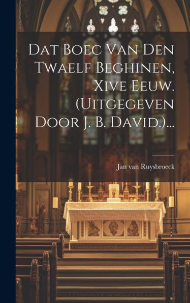 Dat Boec Van Den Twaelf Beghinen, Xive Eeuw. (Uitgegeven Door J. B. David.)... (Dutch Edition)