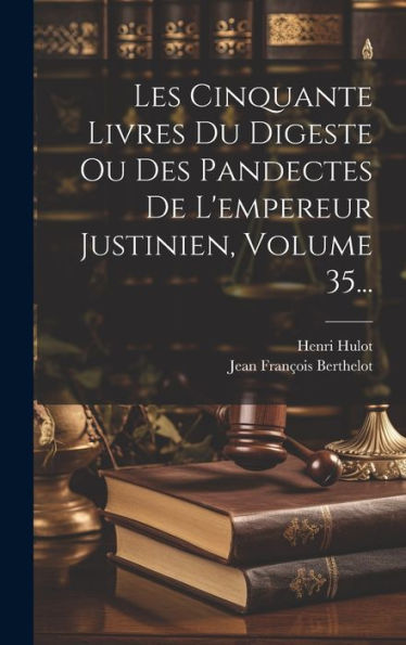Les Cinquante Livres Du Digeste Ou Des Pandectes De L'Empereur Justinien, Volume 35... (French Edition)