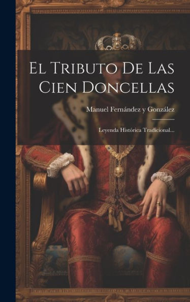 El Tributo De Las Cien Doncellas: Leyenda Histórica Tradicional... (Spanish Edition)
