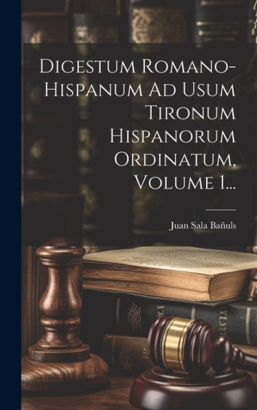 Digestum Romano-Hispanum Ad Usum Tironum Hispanorum Ordinatum, Volume 1... (Latin Edition)