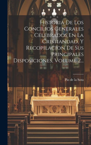 Historia De Los Concilios Generales Celebrados En La Cristiandad, Y Recopilacion De Sus Principales Disposiciones, Volume 2... (Spanish Edition)
