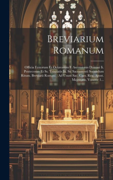 Breviarium Romanum: Officia Festorum Et Octavarum I. Ascensionis Domini Ii. Pentecostes Et Ss. Trinitatis Iii. Ss. Sacramenti Secundum Ritum. ... Majestatis, Volume 1... (Latin Edition)