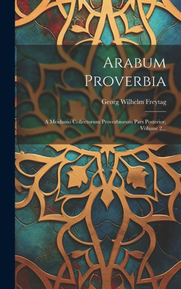 Arabum Proverbia: A Meidanio Collectorum Proverbiorum Pars Posterior, Volume 2... (Arabic Edition)