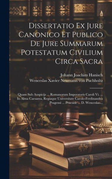 Dissertatio Ex Jure Canonico Et Publico De Jure Summarum Potestatum Civilium Circa Sacra: Quam Sub Auspicijs ... Romanorum Imperatoris Caroli Vi. ... ... Praeside ... D. Wenceslao... (Latin Edition)