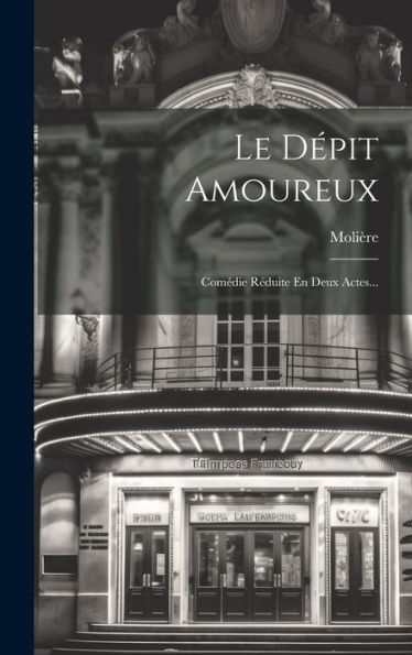 Le Dépit Amoureux: Comédie Réduite En Deux Actes... (French Edition)