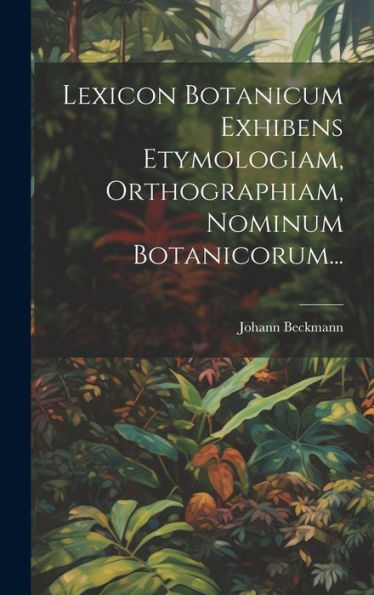 Lexicon Botanicum Exhibens Etymologiam, Orthographiam, Nominum Botanicorum... (Latin Edition)