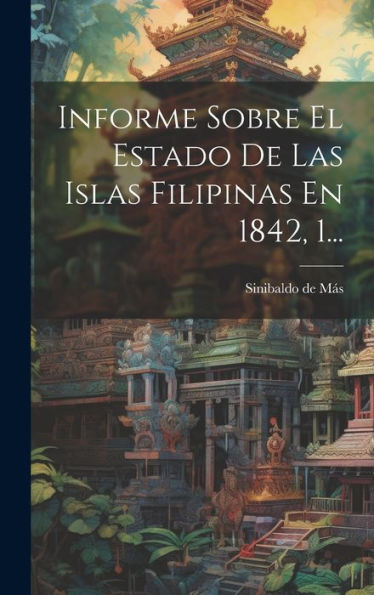 Informe Sobre El Estado De Las Islas Filipinas En 1842, 1... (Spanish Edition)