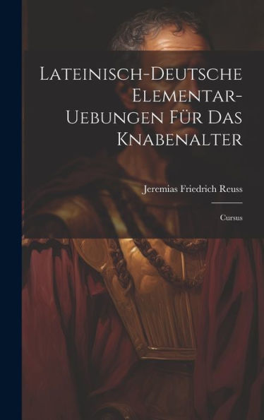 Lateinisch-Deutsche Elementar-Uebungen Für Das Knabenalter: Cursus