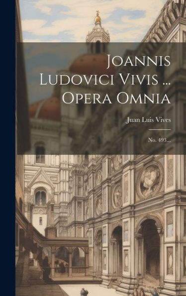 Joannis Ludovici Vivis ... Opera Omnia: No. 493... (Latin Edition)