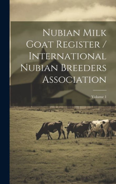 Nubian Milk Goat Register / International Nubian Breeders Association; Volume 1