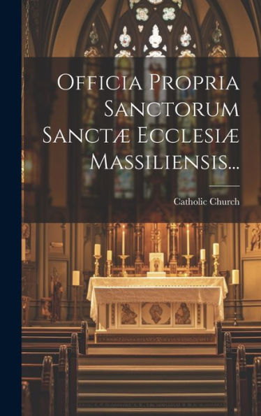 Officia Propria Sanctorum Sanctæ Ecclesiæ Massiliensis... (Latin Edition)