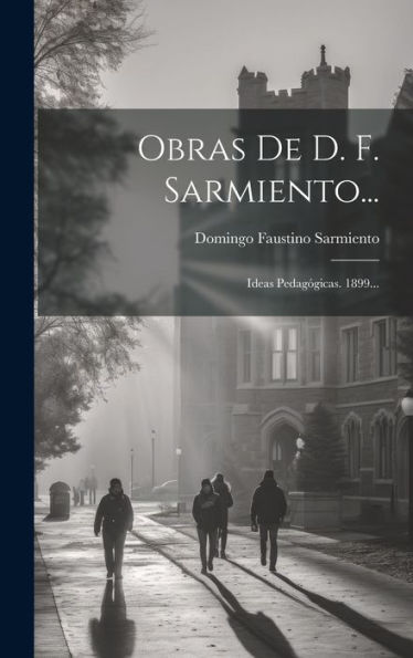 Obras De D. F. Sarmiento...: Ideas Pedagógicas. 1899... (Spanish Edition)