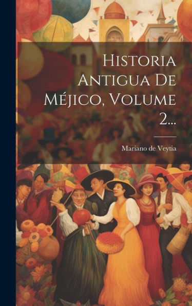 Historia Antigua De Méjico, Volume 2... (Spanish Edition)