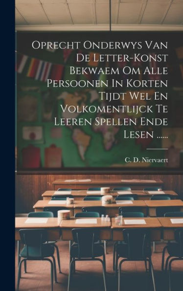 Oprecht Onderwys Van De Letter-Konst Bekwaem Om Alle Persoonen In Korten Tijdt Wel En Volkomentlijck Te Leeren Spellen Ende Lesen ...... (Dutch Edition)