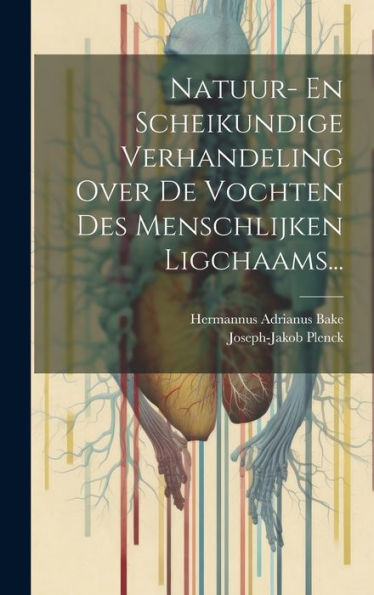 Natuur- En Scheikundige Verhandeling Over De Vochten Des Menschlijken Ligchaams... (Dutch Edition)