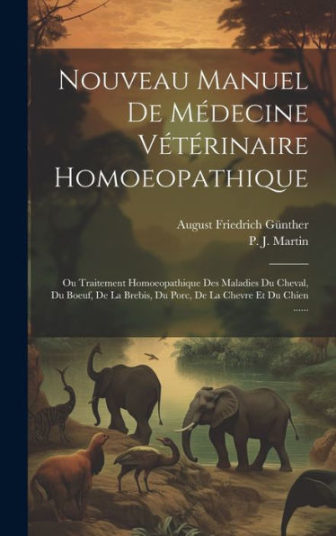 Nouveau Manuel De Médecine Vétérinaire Homoeopathique: Ou Traitement Homoeopathique Des Maladies Du Cheval, Du Boeuf, De La Brebis, Du Porc, De La Chevre Et Du Chien ...... (French Edition)