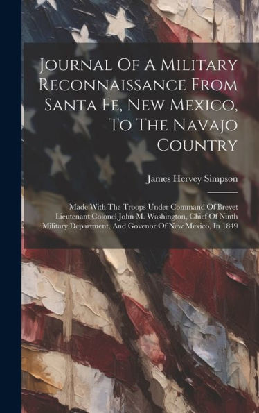 Journal Of A Military Reconnaissance From Santa Fe, New Mexico, To The Navajo Country: Made With The Troops Under Command Of Brevet Lieutenant Colonel ... And Govenor Of New Mexico, In 1849