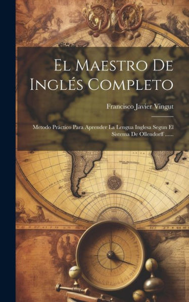 El Maestro De Inglés Completo: Metodo Práctico Para Aprender La Lengua Inglesa Segun El Sistema De Ollendorff ...... (Spanish Edition)