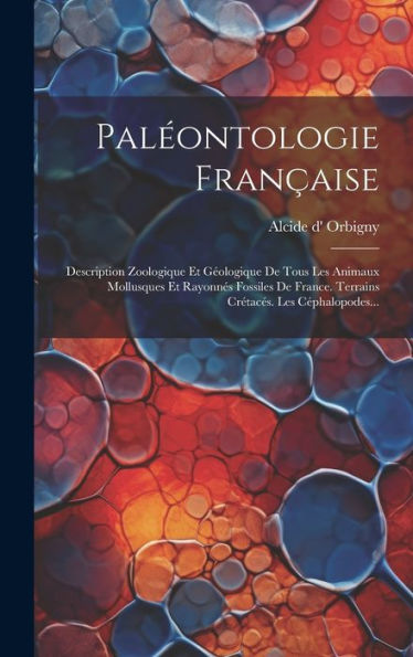 Paléontologie Française: Description Zoologique Et Géologique De Tous Les Animaux Mollusques Et Rayonnés Fossiles De France. Terrains Crétacés. Les Céphalopodes... (French Edition)