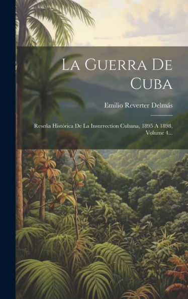 La Guerra De Cuba: Reseña Histórica De La Insurrection Cubana, 1895 A 1898, Volume 4... (Spanish Edition)