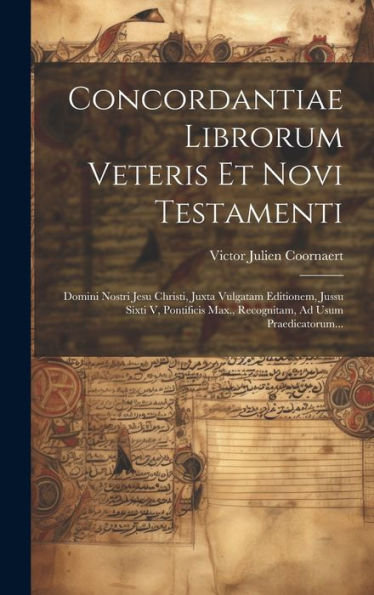 Concordantiae Librorum Veteris Et Novi Testamenti: Domini Nostri Jesu Christi, Juxta Vulgatam Editionem, Jussu Sixti V, Pontificis Max., Recognitam, Ad Usum Praedicatorum... (Latin Edition)
