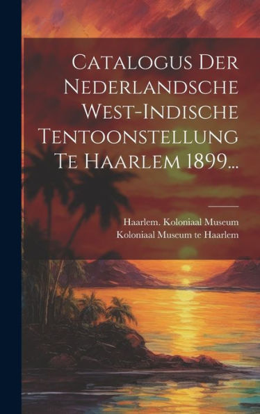 Catalogus Der Nederlandsche West-Indische Tentoonstellung Te Haarlem 1899... (Dutch Edition)
