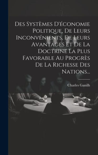 Des Systèmes D'Économie Politique, De Leurs Inconvénients, De Leurs Avantages Et De La Doctrine La Plus Favorable Au Progrès De La Richesse Des Nations... (French Edition) - 9781020544743