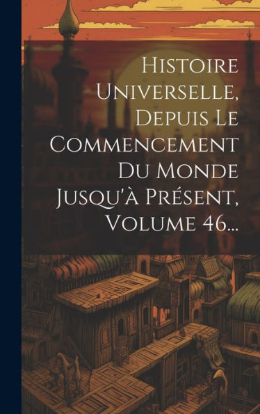Histoire Universelle, Depuis Le Commencement Du Monde Jusqu'À Présent, Volume 46... (French Edition)