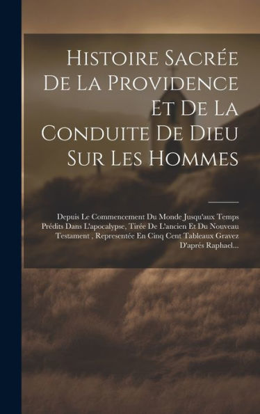 Histoire Sacrée De La Providence Et De La Conduite De Dieu Sur Les Hommes: Depuis Le Commencement Du Monde Jusqu'Aux Temps Prédits Dans L'Apocalypse, ... Gravez D'Aprés Raphael... (French Edition) - 9781020545641